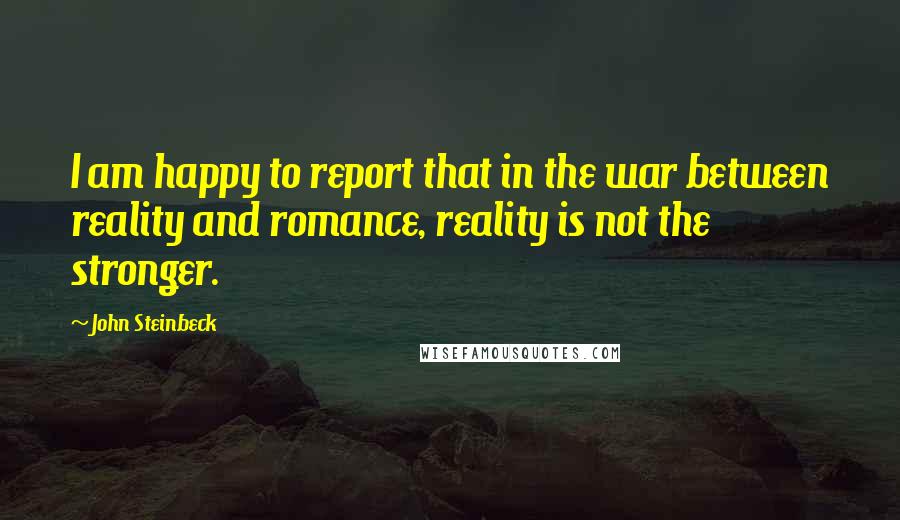 John Steinbeck Quotes: I am happy to report that in the war between reality and romance, reality is not the stronger.