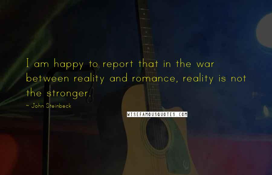 John Steinbeck Quotes: I am happy to report that in the war between reality and romance, reality is not the stronger.