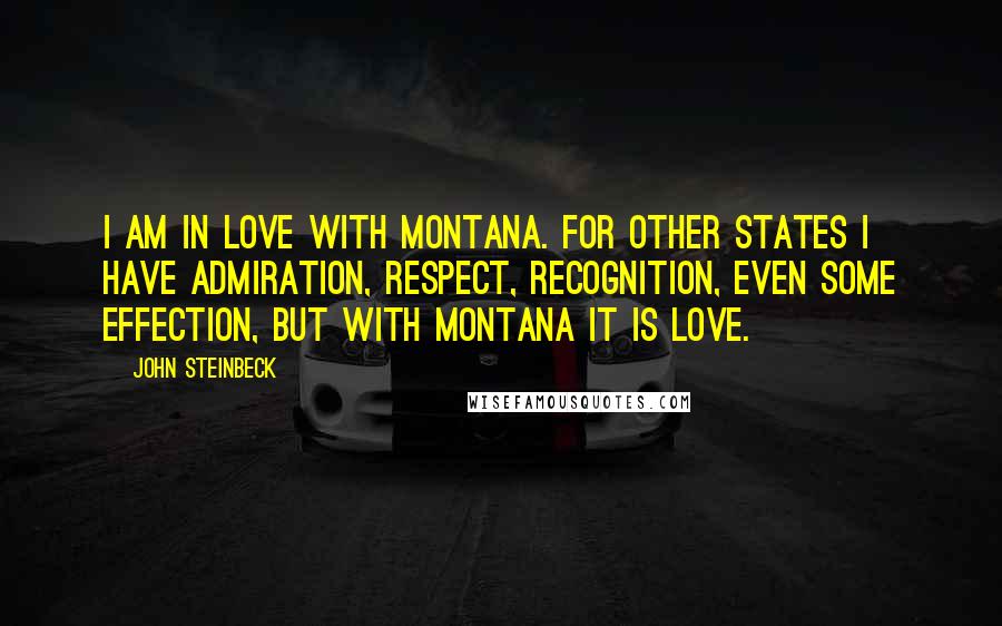 John Steinbeck Quotes: I am in love with Montana. For other states I have admiration, respect, recognition, even some effection, but with Montana it is love.
