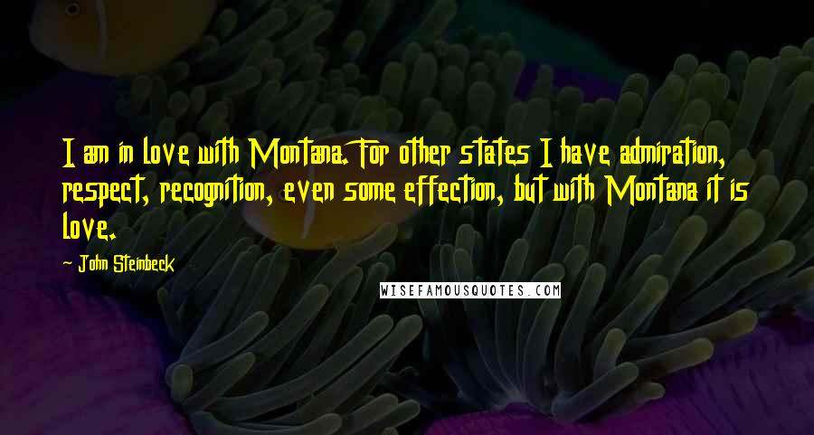 John Steinbeck Quotes: I am in love with Montana. For other states I have admiration, respect, recognition, even some effection, but with Montana it is love.