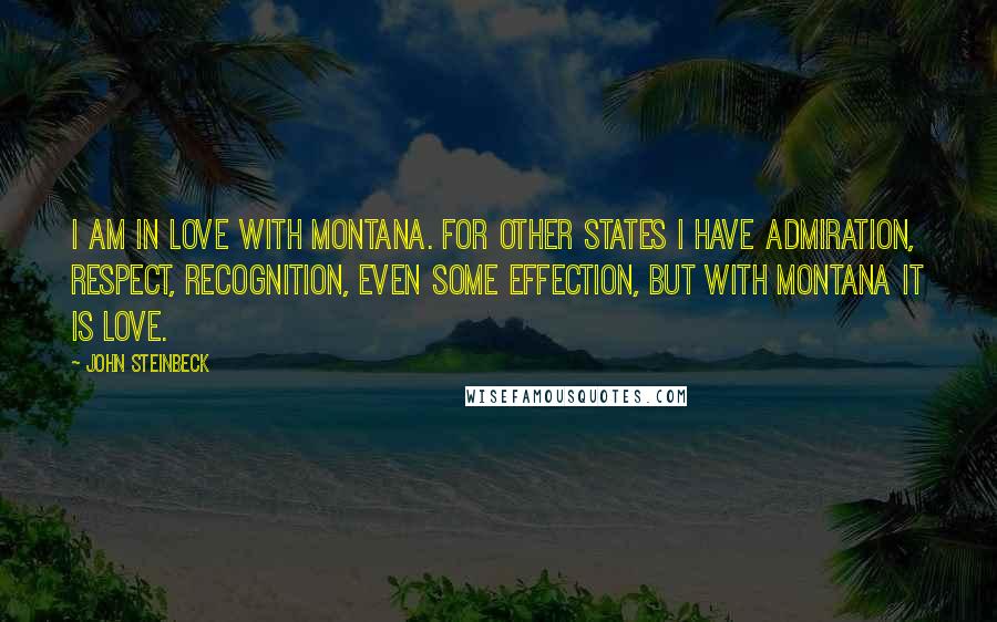 John Steinbeck Quotes: I am in love with Montana. For other states I have admiration, respect, recognition, even some effection, but with Montana it is love.