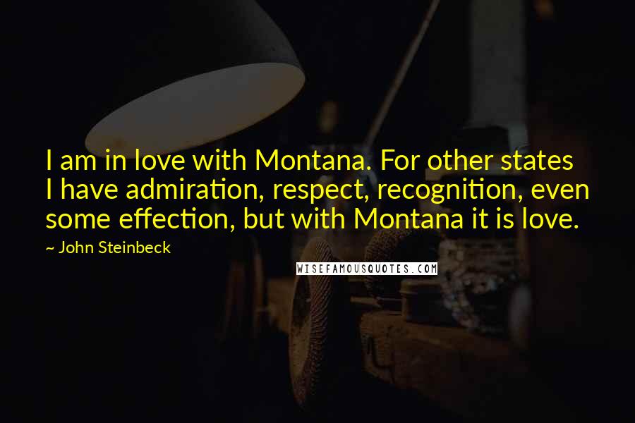 John Steinbeck Quotes: I am in love with Montana. For other states I have admiration, respect, recognition, even some effection, but with Montana it is love.