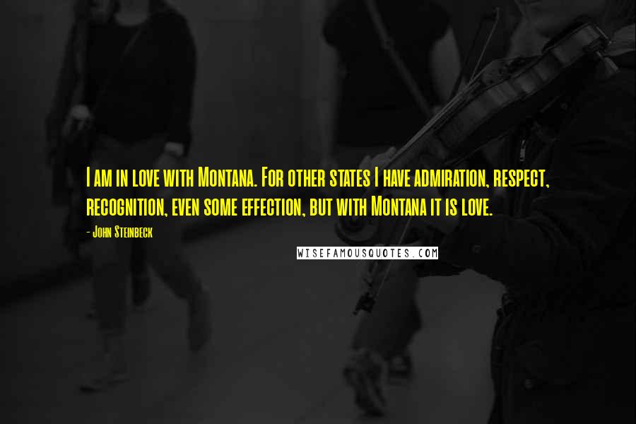 John Steinbeck Quotes: I am in love with Montana. For other states I have admiration, respect, recognition, even some effection, but with Montana it is love.