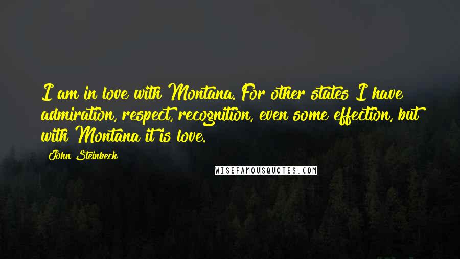 John Steinbeck Quotes: I am in love with Montana. For other states I have admiration, respect, recognition, even some effection, but with Montana it is love.