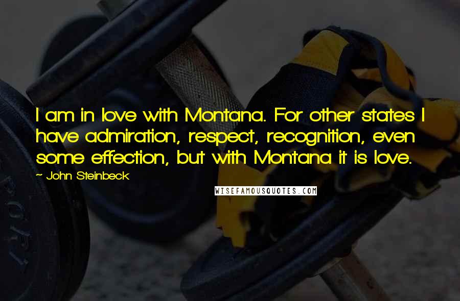 John Steinbeck Quotes: I am in love with Montana. For other states I have admiration, respect, recognition, even some effection, but with Montana it is love.