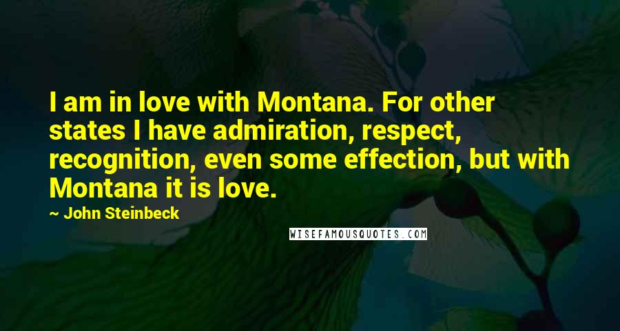 John Steinbeck Quotes: I am in love with Montana. For other states I have admiration, respect, recognition, even some effection, but with Montana it is love.
