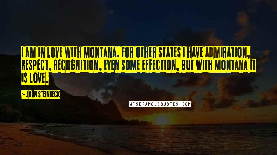 John Steinbeck Quotes: I am in love with Montana. For other states I have admiration, respect, recognition, even some effection, but with Montana it is love.