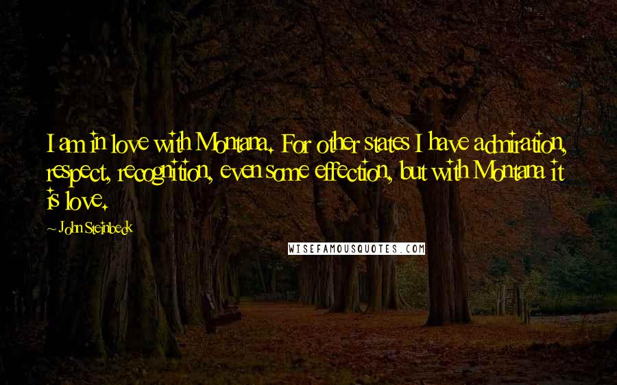 John Steinbeck Quotes: I am in love with Montana. For other states I have admiration, respect, recognition, even some effection, but with Montana it is love.