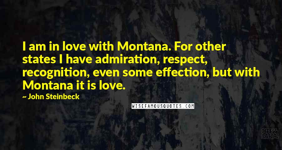John Steinbeck Quotes: I am in love with Montana. For other states I have admiration, respect, recognition, even some effection, but with Montana it is love.