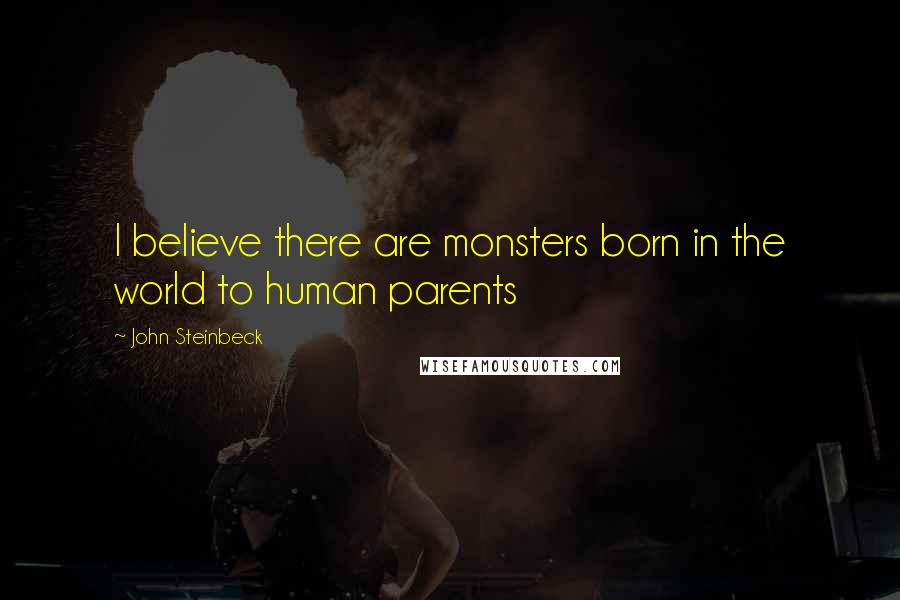 John Steinbeck Quotes: I believe there are monsters born in the world to human parents