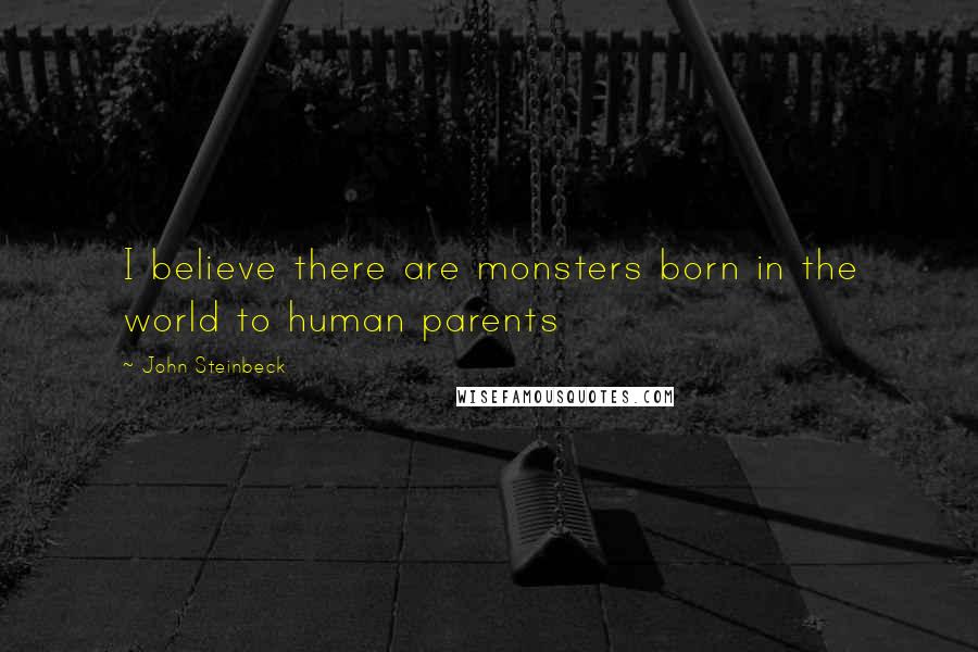 John Steinbeck Quotes: I believe there are monsters born in the world to human parents