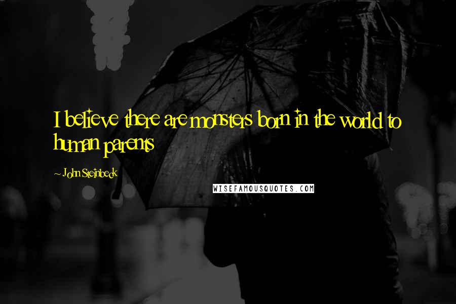 John Steinbeck Quotes: I believe there are monsters born in the world to human parents