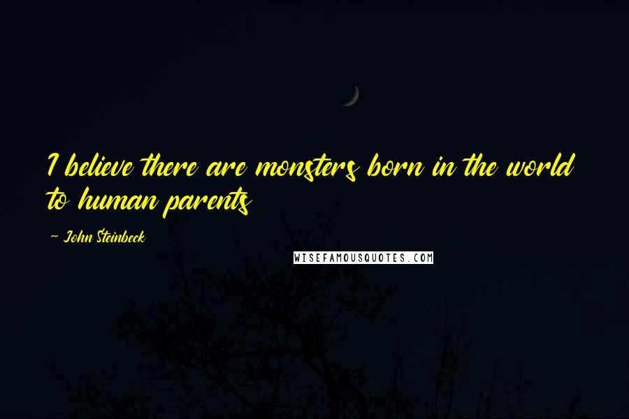 John Steinbeck Quotes: I believe there are monsters born in the world to human parents