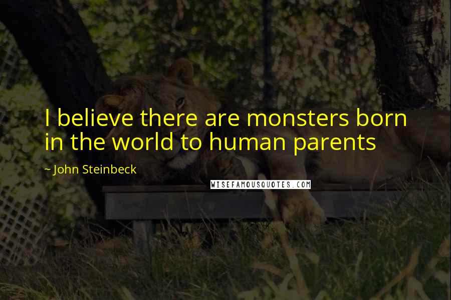 John Steinbeck Quotes: I believe there are monsters born in the world to human parents