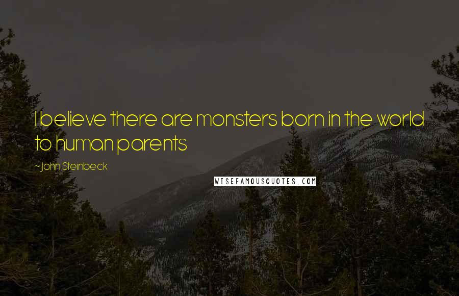 John Steinbeck Quotes: I believe there are monsters born in the world to human parents