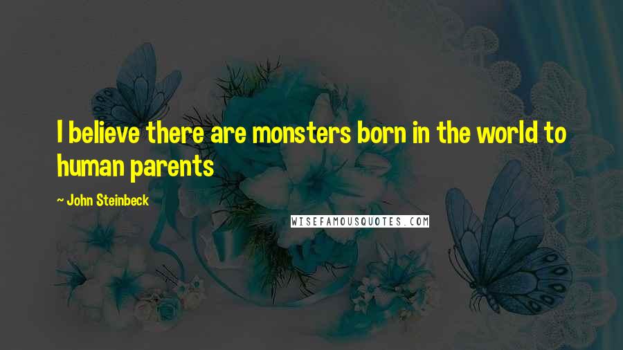 John Steinbeck Quotes: I believe there are monsters born in the world to human parents