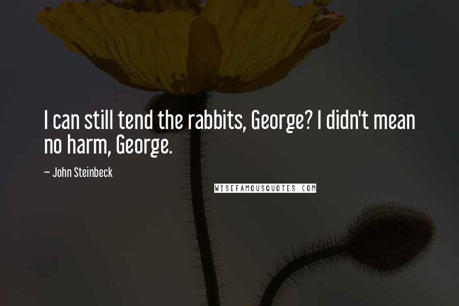 John Steinbeck Quotes: I can still tend the rabbits, George? I didn't mean no harm, George.