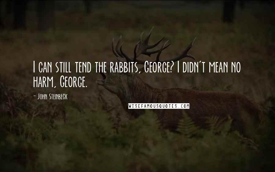 John Steinbeck Quotes: I can still tend the rabbits, George? I didn't mean no harm, George.