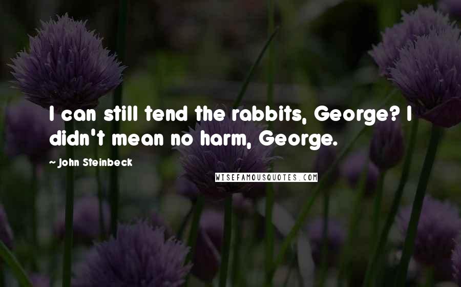 John Steinbeck Quotes: I can still tend the rabbits, George? I didn't mean no harm, George.