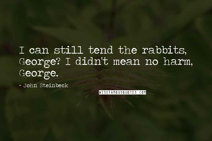 John Steinbeck Quotes: I can still tend the rabbits, George? I didn't mean no harm, George.