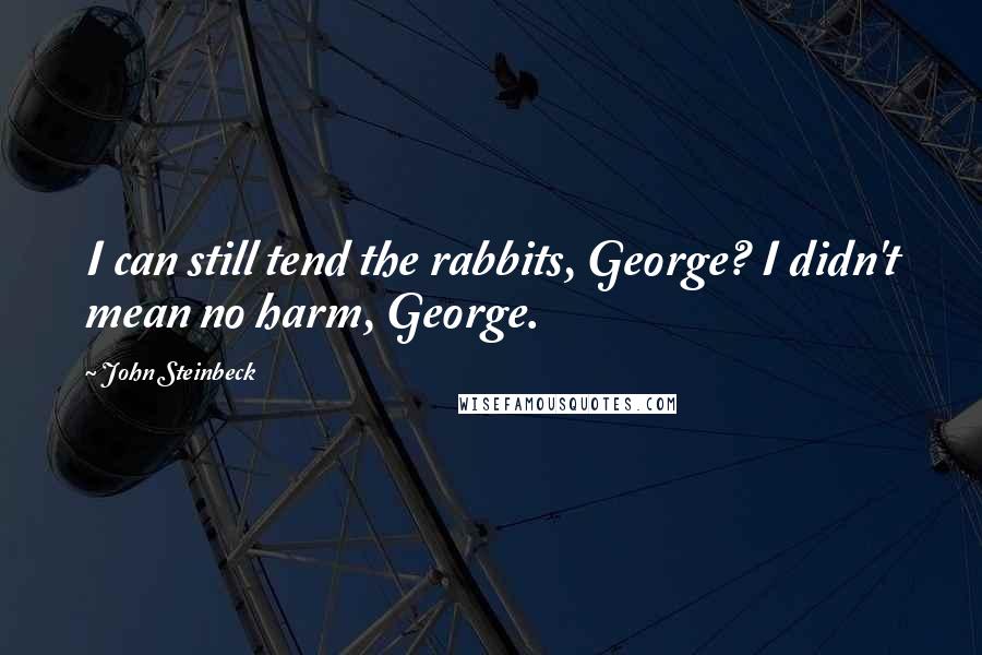 John Steinbeck Quotes: I can still tend the rabbits, George? I didn't mean no harm, George.