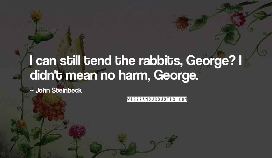 John Steinbeck Quotes: I can still tend the rabbits, George? I didn't mean no harm, George.