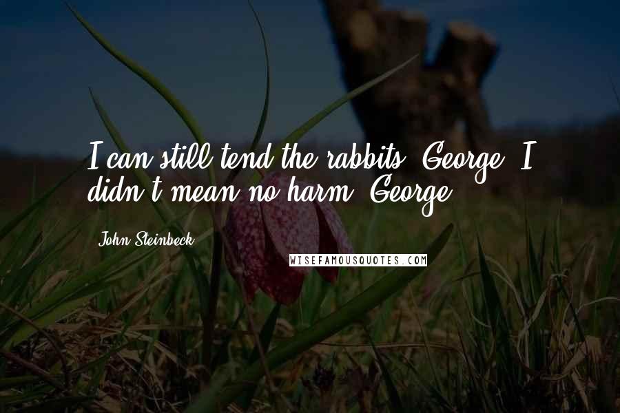 John Steinbeck Quotes: I can still tend the rabbits, George? I didn't mean no harm, George.