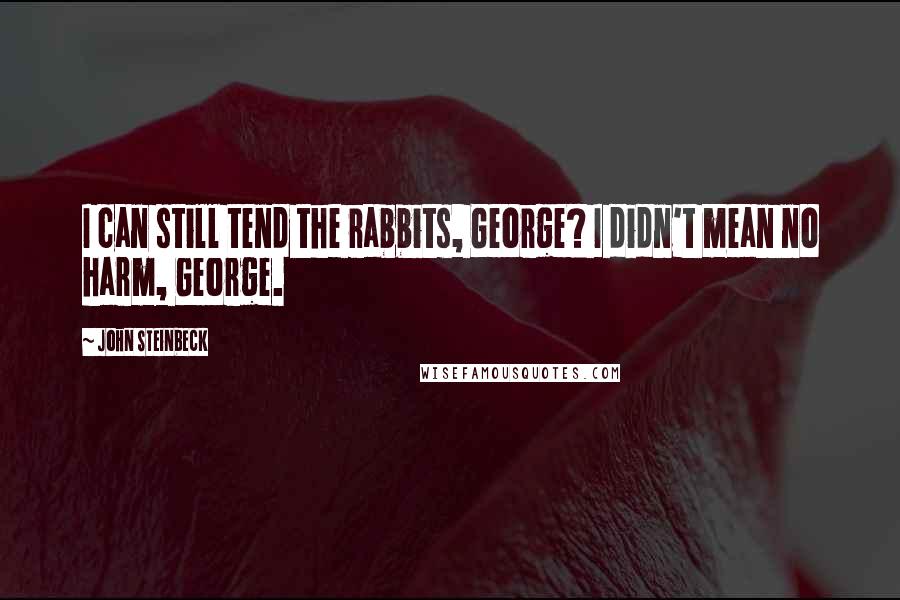 John Steinbeck Quotes: I can still tend the rabbits, George? I didn't mean no harm, George.