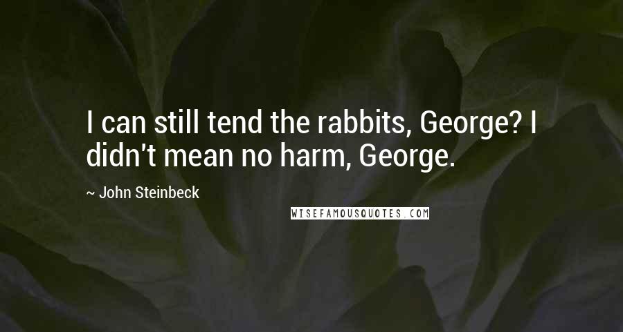John Steinbeck Quotes: I can still tend the rabbits, George? I didn't mean no harm, George.