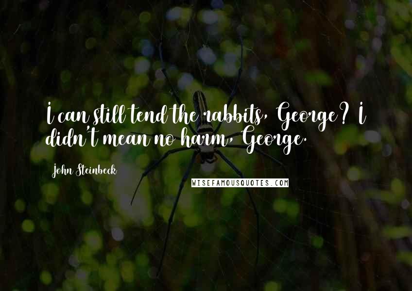 John Steinbeck Quotes: I can still tend the rabbits, George? I didn't mean no harm, George.