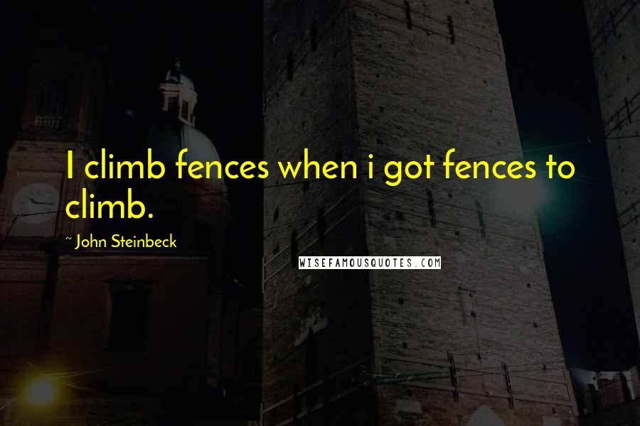 John Steinbeck Quotes: I climb fences when i got fences to climb.