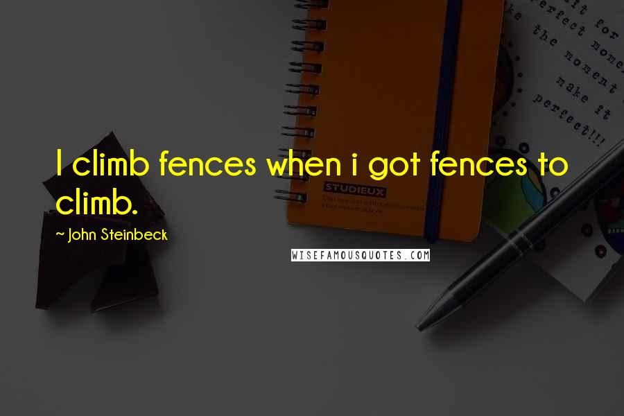 John Steinbeck Quotes: I climb fences when i got fences to climb.