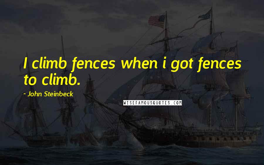 John Steinbeck Quotes: I climb fences when i got fences to climb.