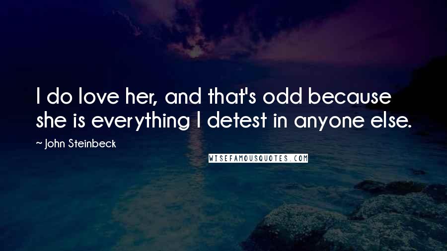 John Steinbeck Quotes: I do love her, and that's odd because she is everything I detest in anyone else.