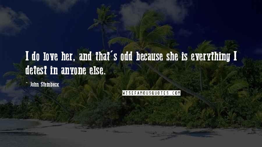 John Steinbeck Quotes: I do love her, and that's odd because she is everything I detest in anyone else.