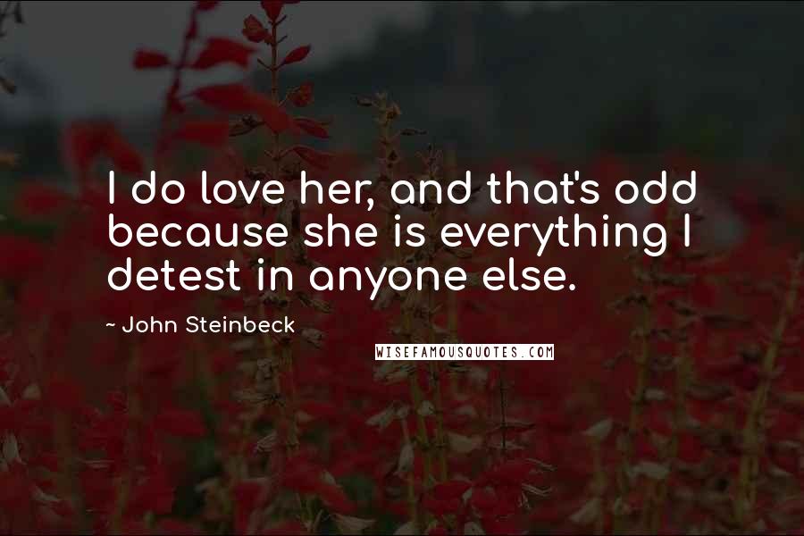 John Steinbeck Quotes: I do love her, and that's odd because she is everything I detest in anyone else.