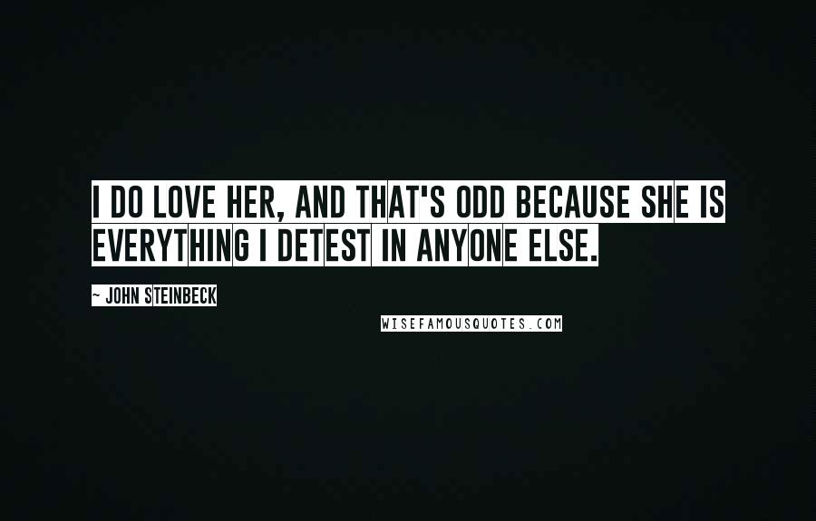 John Steinbeck Quotes: I do love her, and that's odd because she is everything I detest in anyone else.