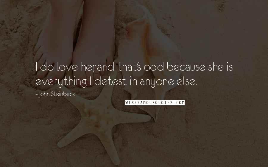 John Steinbeck Quotes: I do love her, and that's odd because she is everything I detest in anyone else.
