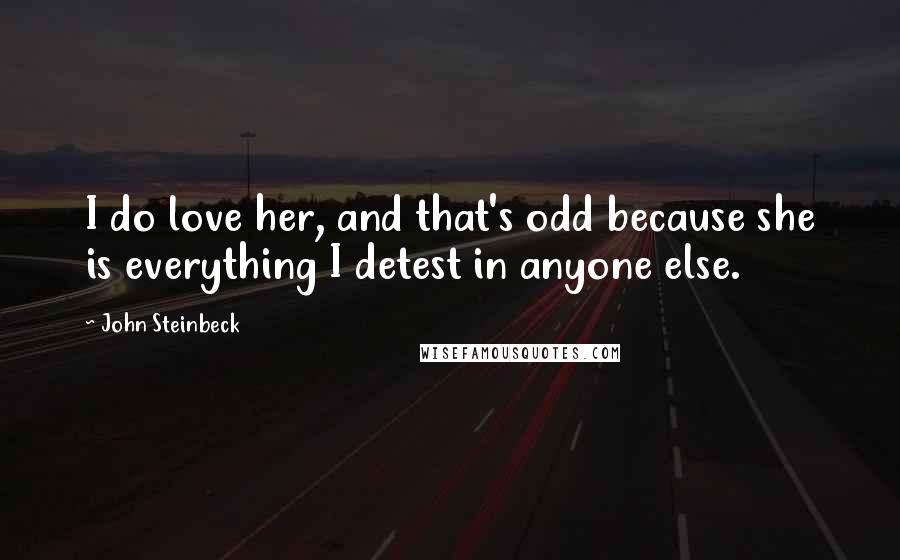 John Steinbeck Quotes: I do love her, and that's odd because she is everything I detest in anyone else.