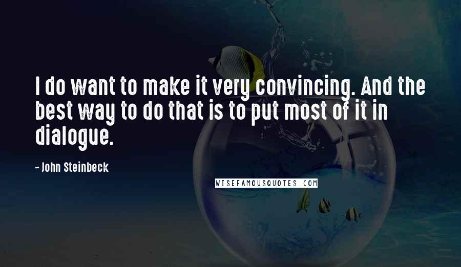 John Steinbeck Quotes: I do want to make it very convincing. And the best way to do that is to put most of it in dialogue.