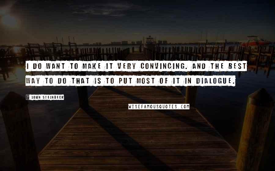 John Steinbeck Quotes: I do want to make it very convincing. And the best way to do that is to put most of it in dialogue.