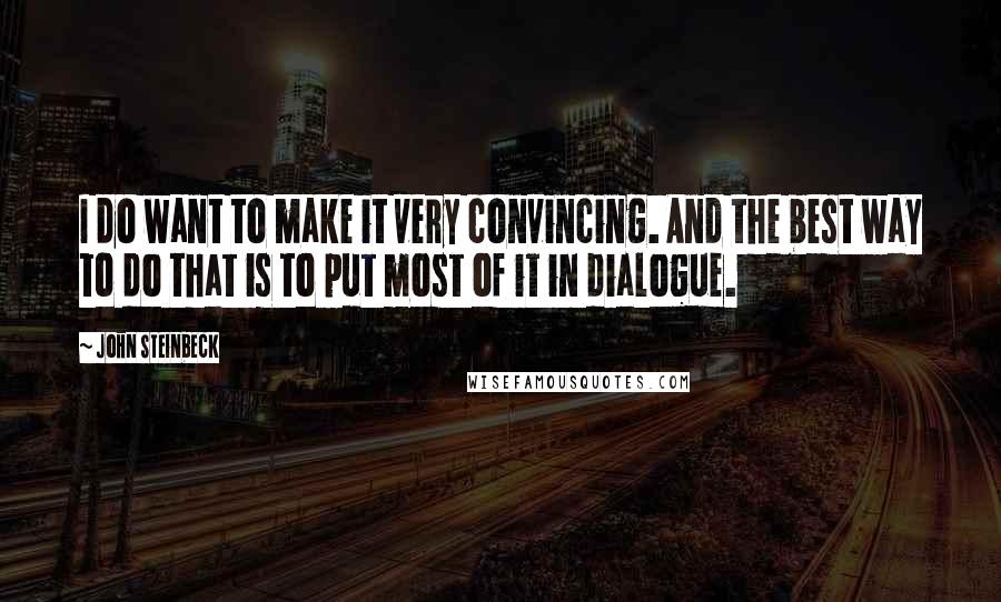 John Steinbeck Quotes: I do want to make it very convincing. And the best way to do that is to put most of it in dialogue.