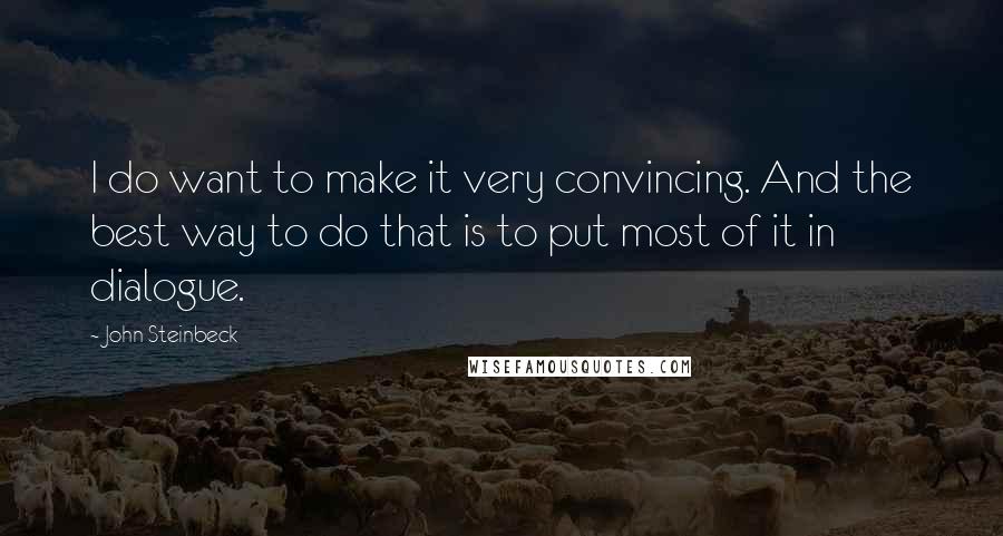 John Steinbeck Quotes: I do want to make it very convincing. And the best way to do that is to put most of it in dialogue.