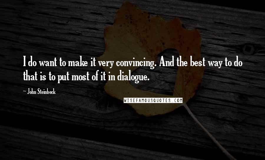 John Steinbeck Quotes: I do want to make it very convincing. And the best way to do that is to put most of it in dialogue.