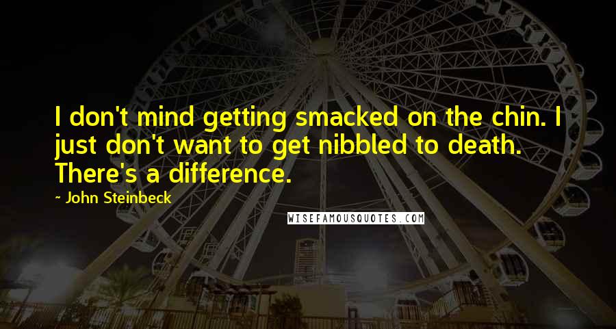 John Steinbeck Quotes: I don't mind getting smacked on the chin. I just don't want to get nibbled to death. There's a difference.