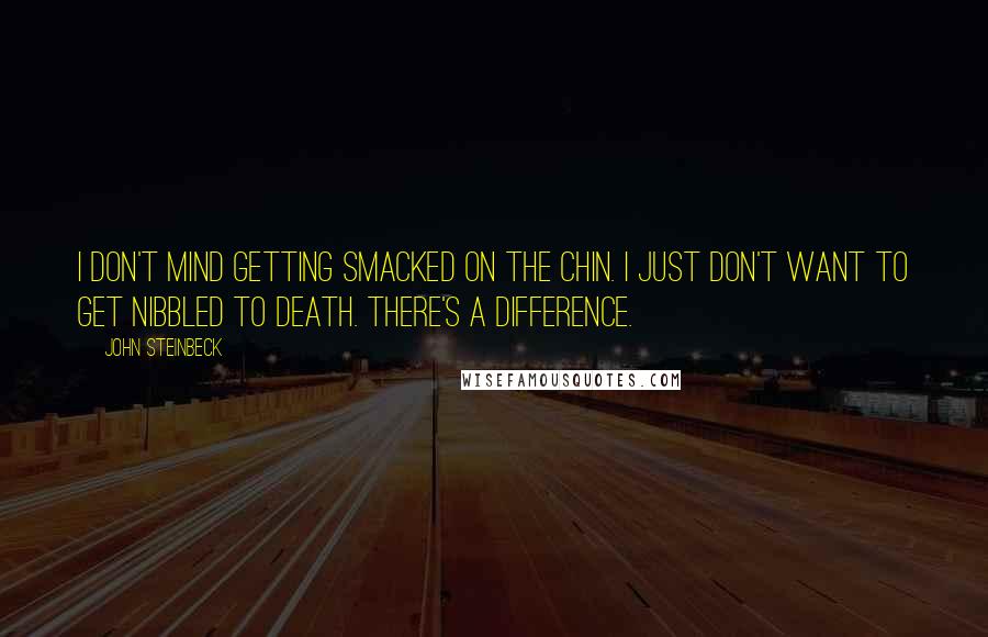 John Steinbeck Quotes: I don't mind getting smacked on the chin. I just don't want to get nibbled to death. There's a difference.