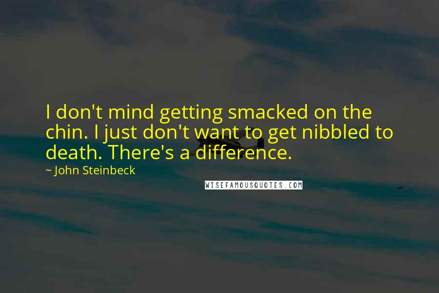 John Steinbeck Quotes: I don't mind getting smacked on the chin. I just don't want to get nibbled to death. There's a difference.