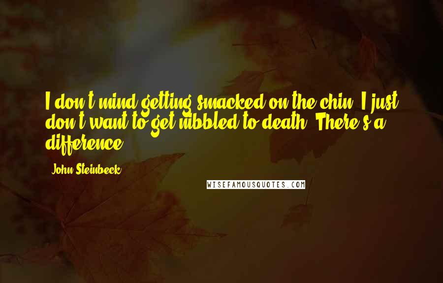 John Steinbeck Quotes: I don't mind getting smacked on the chin. I just don't want to get nibbled to death. There's a difference.