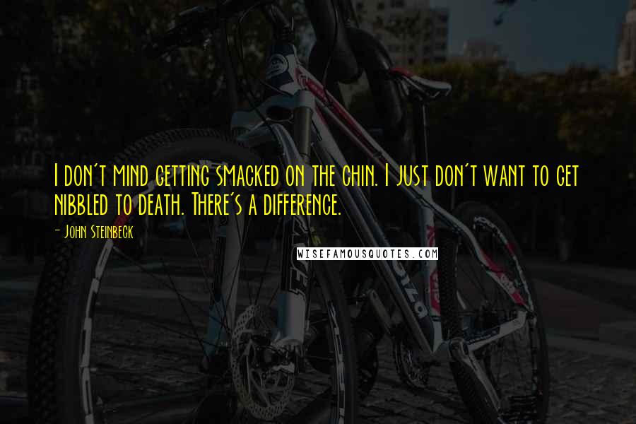 John Steinbeck Quotes: I don't mind getting smacked on the chin. I just don't want to get nibbled to death. There's a difference.