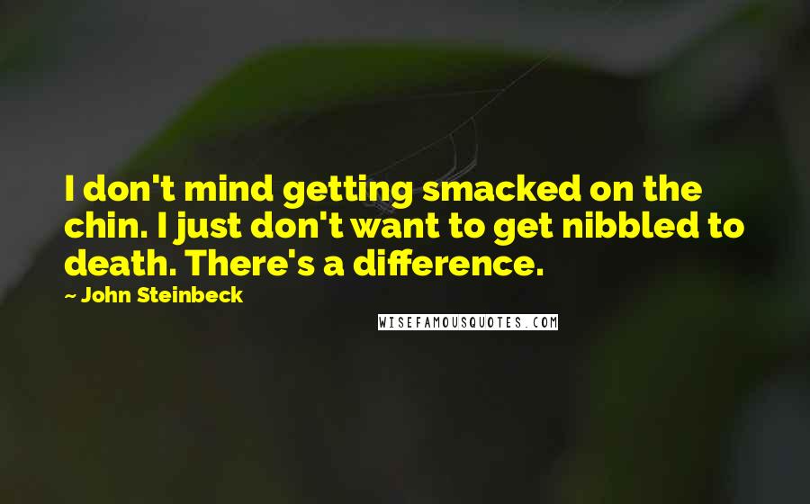 John Steinbeck Quotes: I don't mind getting smacked on the chin. I just don't want to get nibbled to death. There's a difference.